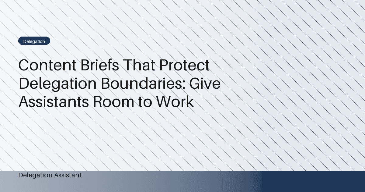 Content Briefs That Protect Delegation Boundaries: Give Assistants Room to Work