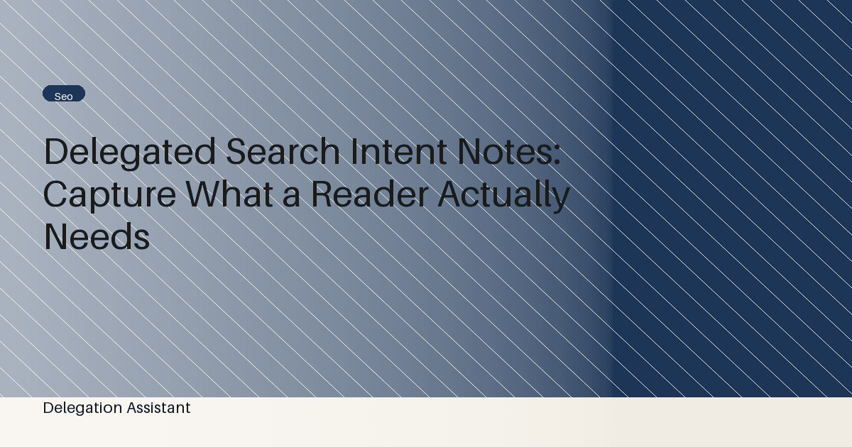 Delegated Search Intent Notes: Capture What a Reader Actually Needs