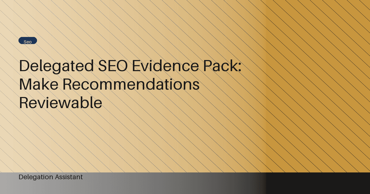 Delegated SEO Evidence Pack: Make Recommendations Reviewable