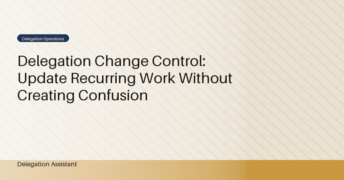 Delegation Change Control: Update Recurring Work Without Creating Confusion