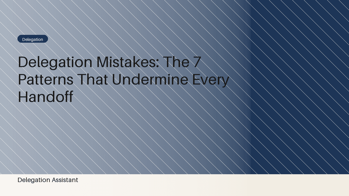 Delegation Mistakes: The 7 Patterns That Undermine Every Handoff