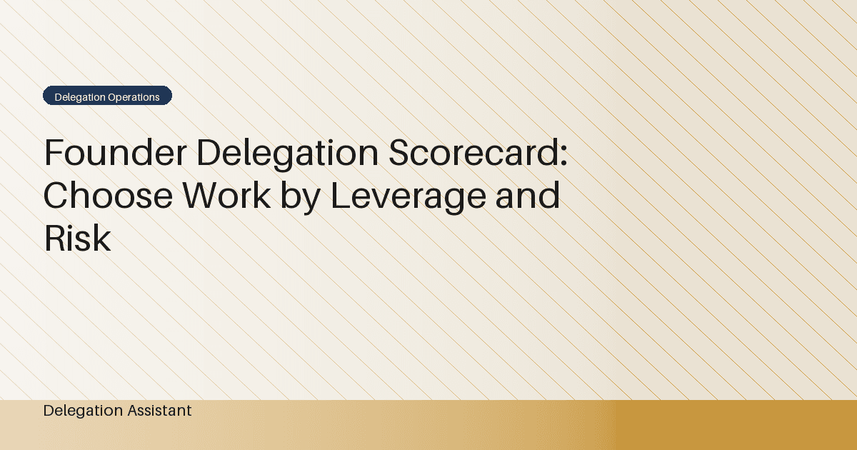 Founder Delegation Scorecard: Choose Work by Leverage and Risk