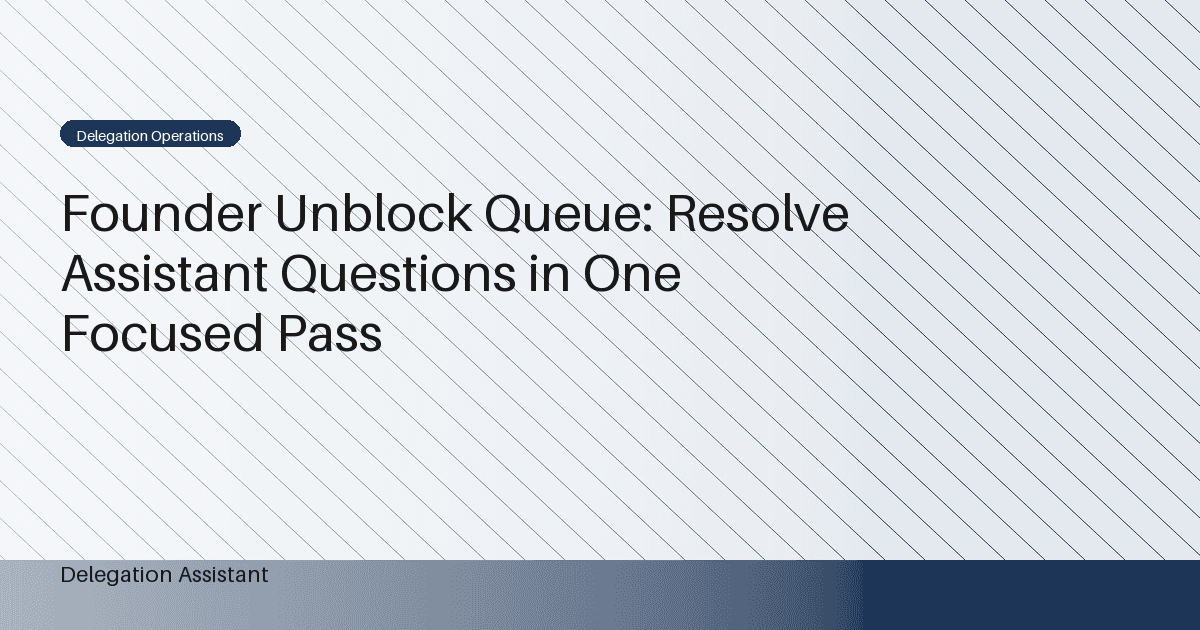 Founder Unblock Queue: Resolve Assistant Questions in One Focused Pass