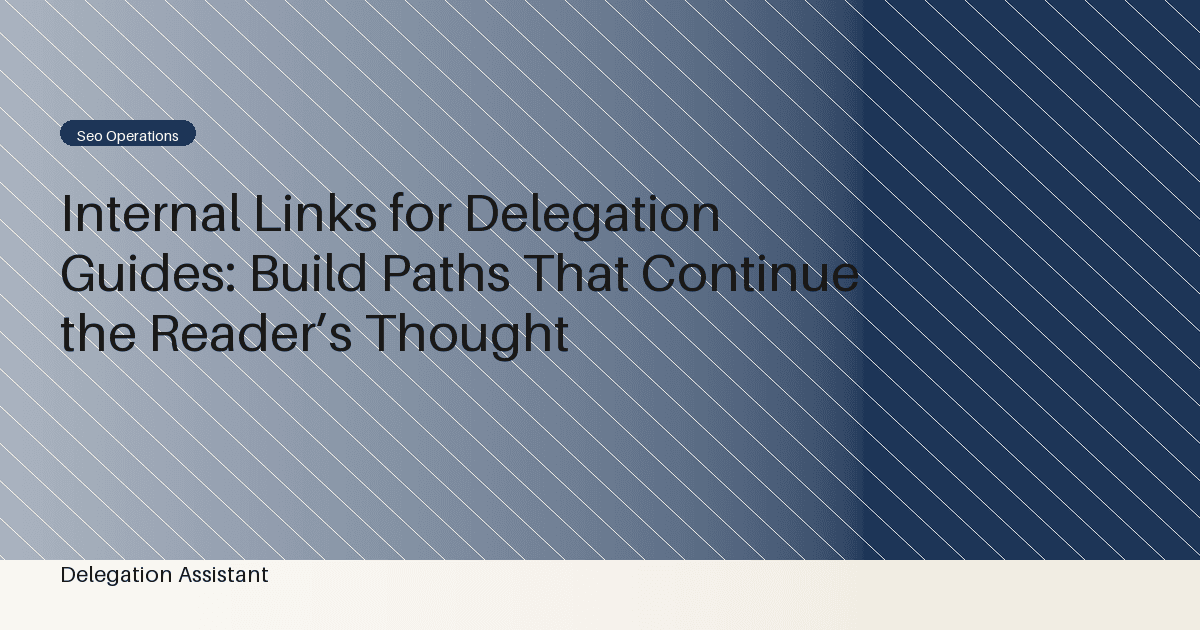 Internal Links for Delegation Guides: Build Paths That Continue the Reader’s Thought