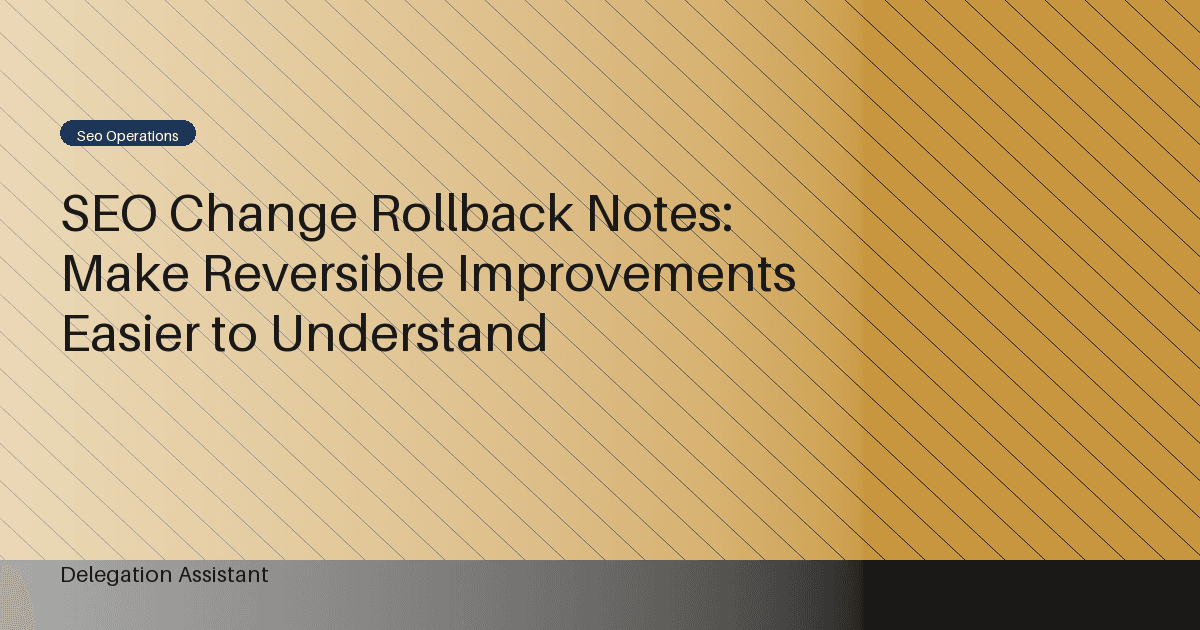 SEO Change Rollback Notes: Make Reversible Improvements Easier to Understand