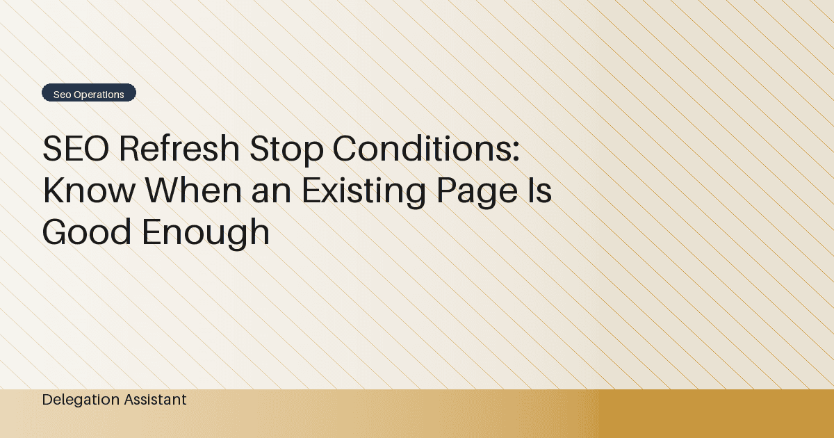 SEO Refresh Stop Conditions: Know When an Existing Page Is Good Enough