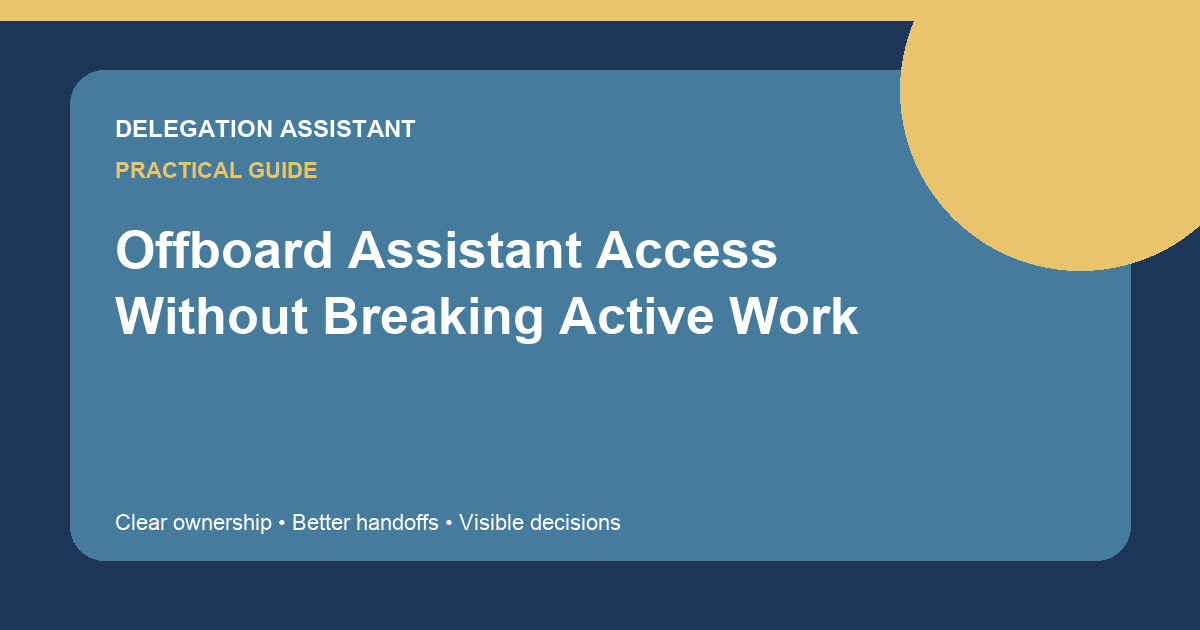 Offboard Assistant Access Without Breaking Active Work