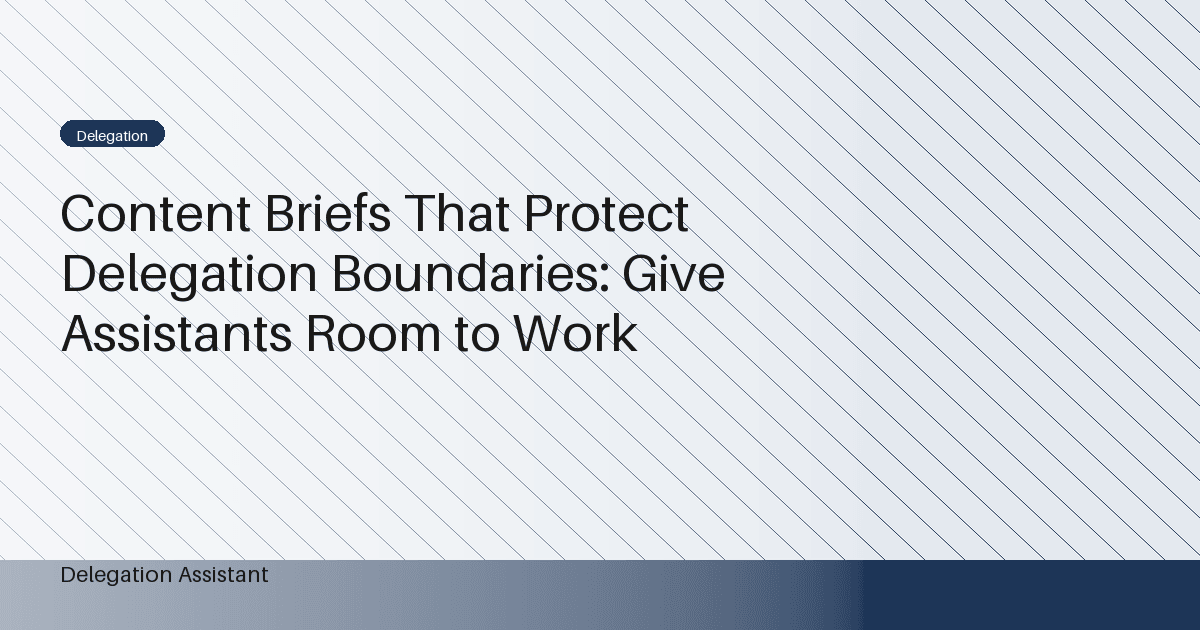 Content Briefs That Protect Delegation Boundaries: Give Assistants Room to Work