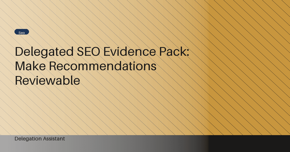 Delegated SEO Evidence Pack: Make Recommendations Reviewable