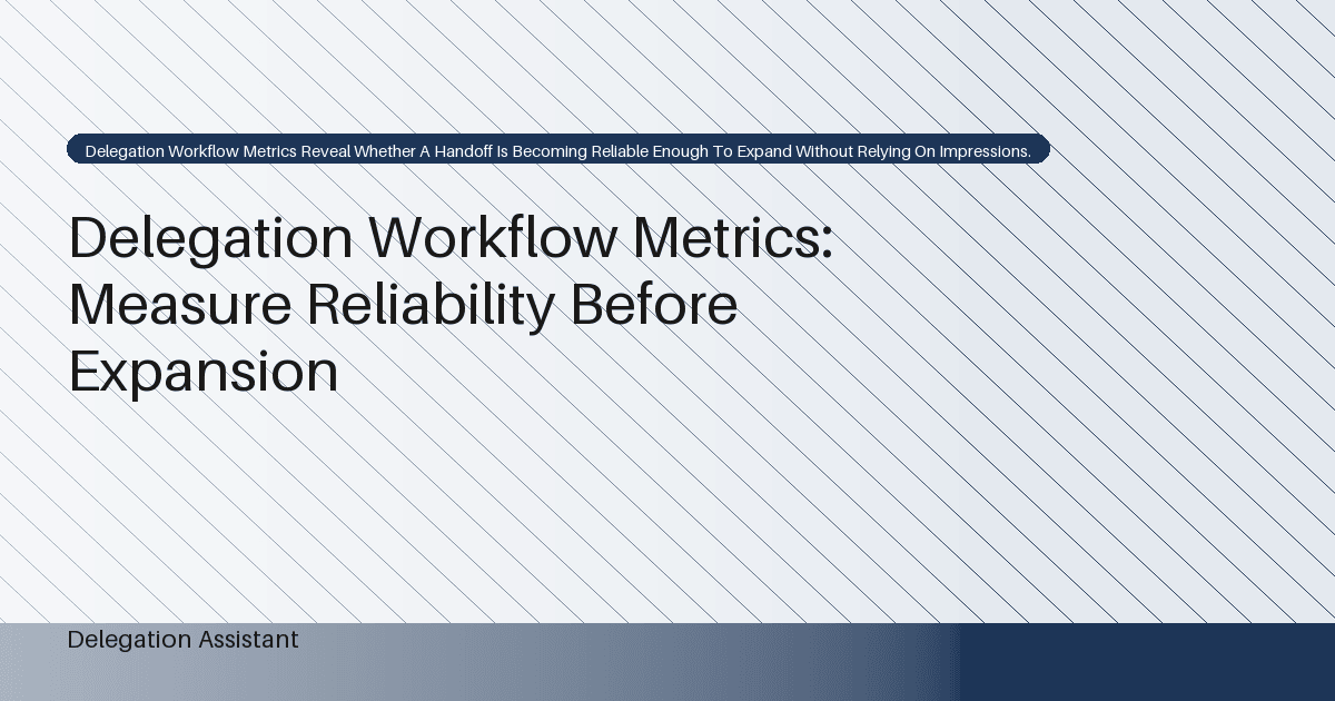 Delegation Workflow Metrics: Measure Reliability Before Expansion