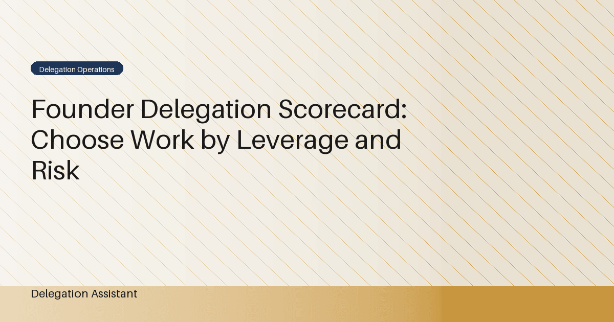 Founder Delegation Scorecard: Choose Work by Leverage and Risk