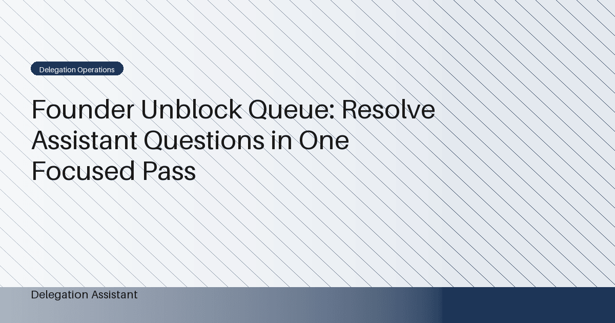 Founder Unblock Queue: Resolve Assistant Questions in One Focused Pass