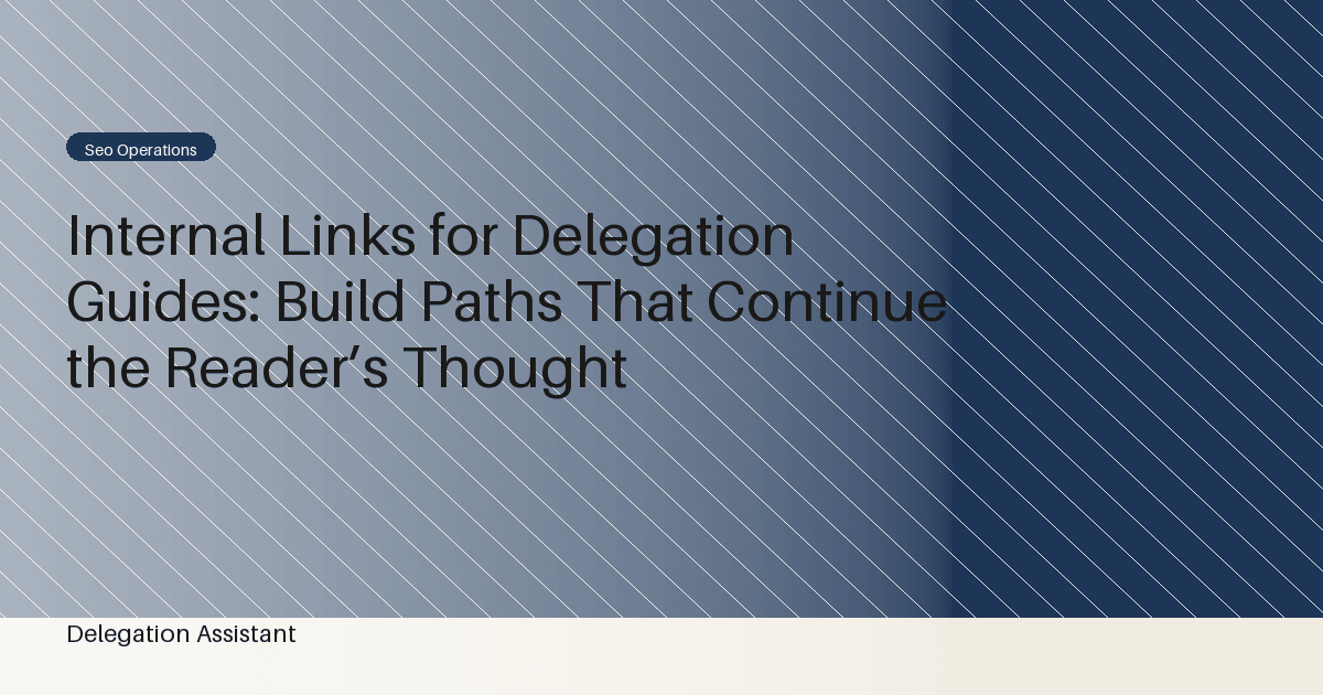 Internal Links for Delegation Guides: Build Paths That Continue the Reader’s Thought