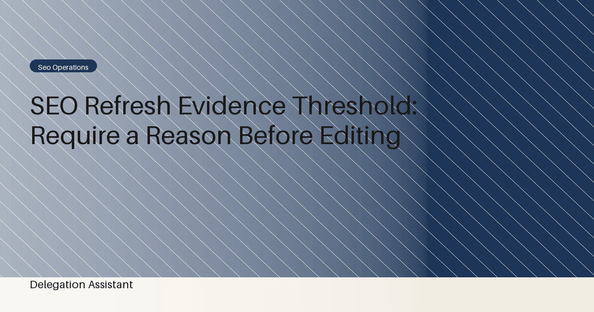 SEO Refresh Evidence Threshold: Require a Reason Before Editing