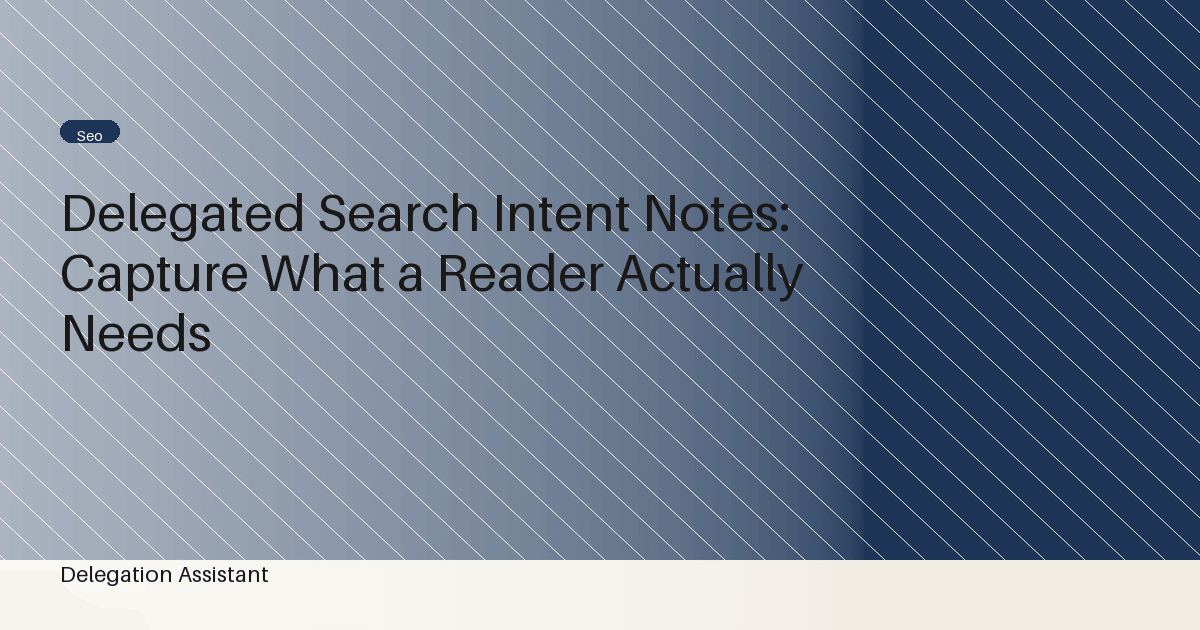 Cover image for article: Delegated Search Intent Notes: Capture What a Reader Actually Needs