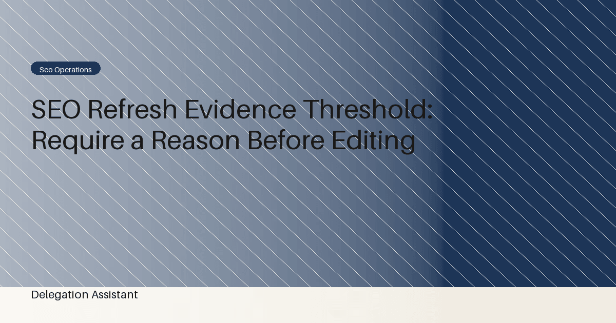 Cover image for article: SEO Refresh Evidence Threshold: Require a Reason Before Editing