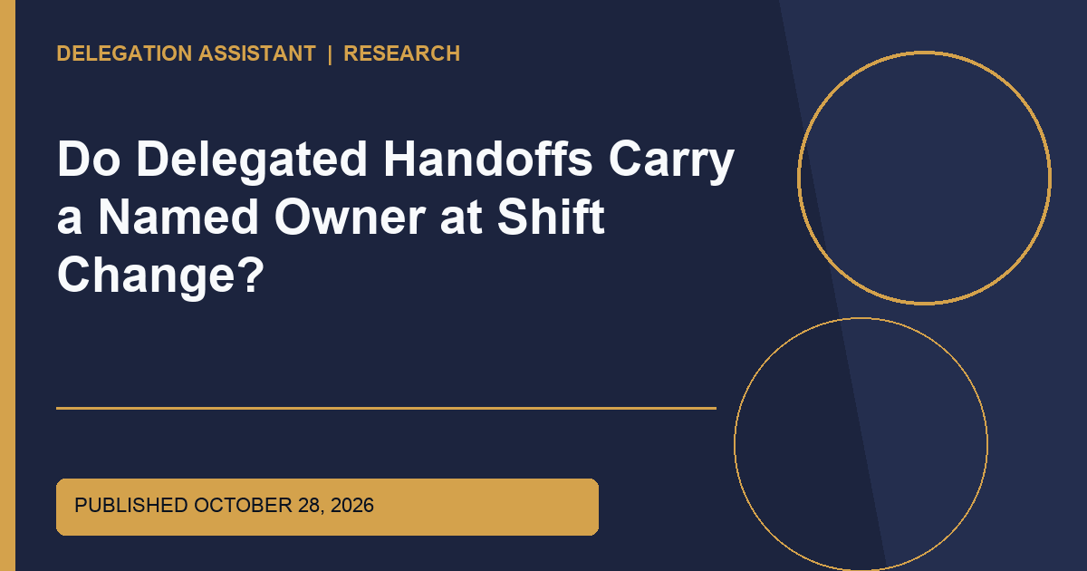 Do Delegated Handoffs Carry a Named Owner at Shift Change? editorial illustration
