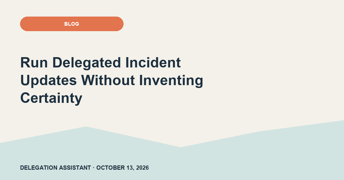 Cover image for article: Run Delegated Incident Updates Without Inventing Certainty